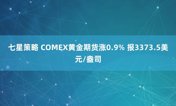七星策略 COMEX黄金期货涨0.9% 报3373.5美元/盎司