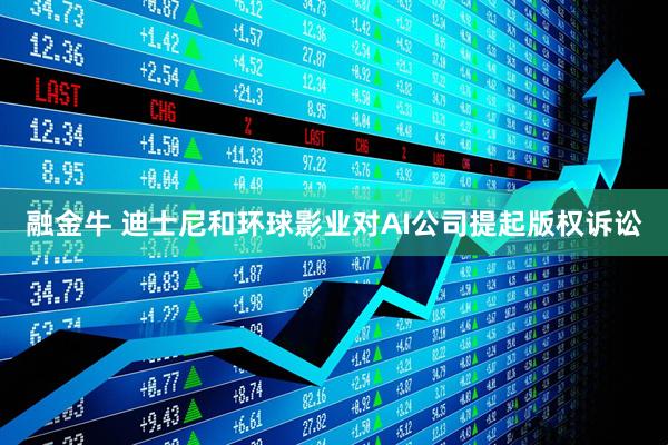 融金牛 迪士尼和环球影业对AI公司提起版权诉讼