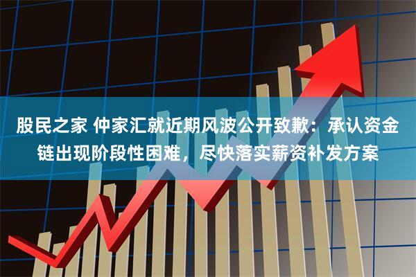 股民之家 仲家汇就近期风波公开致歉：承认资金链出现阶段性困难，尽快落实薪资补发方案
