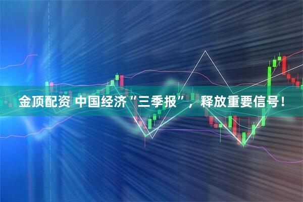 金顶配资 中国经济“三季报”，释放重要信号！